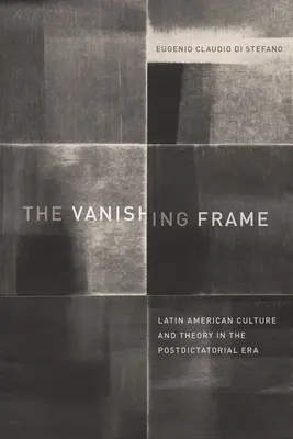 Miznúci rám: Latinsko-americká kultúra a teória v postdiktátorskej ére - The Vanishing Frame: Latin American Culture and Theory in the Postdictatorial Era