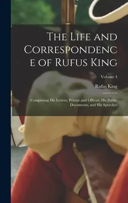 Život a korešpondencia Rufusa Kinga: Obsahuje jeho súkromné a úradné listy, verejné dokumenty a prejavy; zväzok 4 - The Life and Correspondence of Rufus King: Comprising His Letters, Private and Official, His Public Documents, and His Speeches; Volume 4