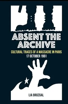 Neprítomný archív: Kultúrne stopy masakru v Paríži 17. októbra 1961 - Absent the Archive: Cultural Traces of a Massacre in Paris, 17 October 1961