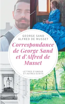 Correspondance de George Sand et d'Alfred de Musset: Lettres d'amour et autres crits - Correspondance de George Sand et d'Alfred de Musset: lettres d'amour et autres crits