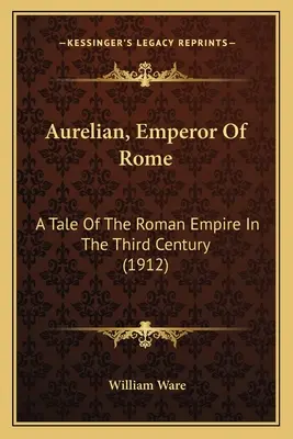 Aurelián, rímsky cisár: Aurelius, cisár rímskej ríše v treťom storočí (1912) - Aurelian, Emperor Of Rome: A Tale Of The Roman Empire In The Third Century (1912)