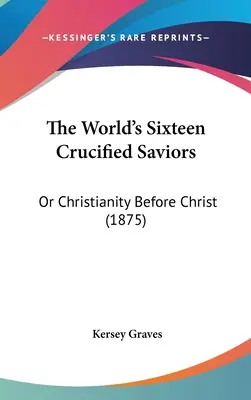 Šestnásť ukrižovaných spasiteľov sveta: Kresťanstvo pred Kristom (1875) - The World's Sixteen Crucified Saviors: Or Christianity Before Christ (1875)