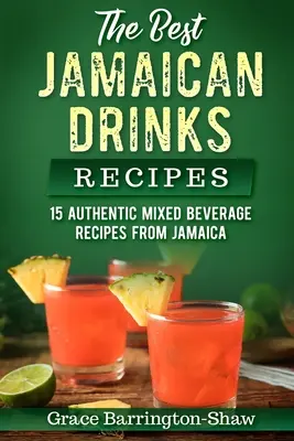 Recepty na najlepšie jamajské nápoje: Drinky z Jamajky: 15 autentických receptov na miešané nápoje z Jamajky - The Best Jamaican Drinks Recipes: 15 Authentic Mixed Beverage Recipes from Jamaica