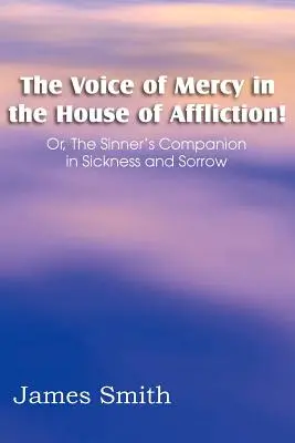 Hlas milosrdenstva v dome utrpenia! Alebo spoločník hriešnika v chorobe a smútku - The Voice of Mercy in the House of Affliction! Or, the Sinner's Companion in Sickness and Sorrow