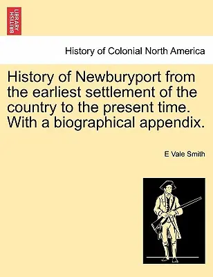 Dejiny Newburyportu od najstaršieho osídlenia krajiny po súčasnosť. s biografickým dodatkom. - History of Newburyport from the Earliest Settlement of the Country to the Present Time. with a Biographical Appendix.