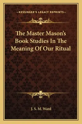 The Master Mason's Book Studies In the Meaning of Our Ritual (Kniha o majstrovi slobodomurárovi) - The Master Mason's Book Studies In The Meaning Of Our Ritual