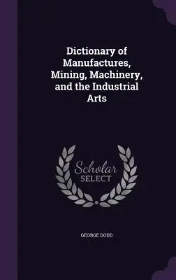 Slovník manufaktúr, baníctva, strojov a priemyselného umenia - Dictionary of Manufactures, Mining, Machinery, and the Industrial Arts