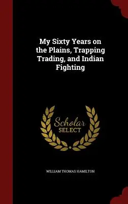 Mojich šesťdesiat rokov na pláňach, obchodovanie s pascami a indiánske boje - My Sixty Years on the Plains, Trapping Trading, and Indian Fighting