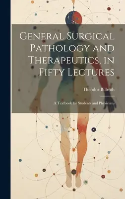 Všeobecná chirurgická patológia a terapia v päťdesiatich prednáškach: Učebnica pre študentov a lekárov - General Surgical Pathology and Therapeutics, in Fifty Lectures: A Textbook for Students and Physicians