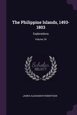 Filipínske ostrovy, 1493-1803: Výskum; zväzok 34 - The Philippine Islands, 1493-1803: Explorations; Volume 34