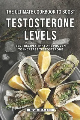 Ultimátna kuchárska kniha na zvýšenie hladiny testosterónu: Najlepšie recepty, ktoré preukázateľne zvyšujú hladinu testosterónu - The Ultimate Cookbook to Boost Testosterone levels: Best Recipes That Are Proven to Increase Testosterone