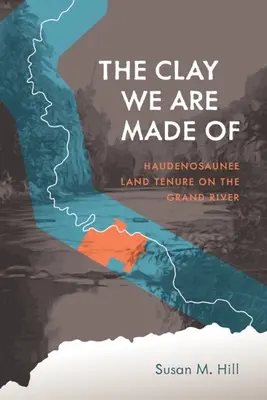Hlina, z ktorej sme stvorení: Haudenosaunee Land Tenure on Grand River - The Clay We Are Made of: Haudenosaunee Land Tenure on the Grand River