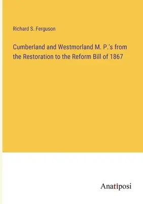 M. P. z Cumberlandu a Westmorlandu od reštaurácie po reformný zákon z roku 1867 - Cumberland and Westmorland M. P.'s from the Restoration to the Reform Bill of 1867