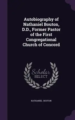 Autobiografia Nathaniela Boutona, Dr., bývalého pastora prvého kongregačného zboru v Concorde - Autobiography of Nathaniel Bouton, D.D., Former Pastor of the First Congregational Church of Concord