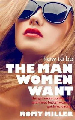 Ako byť mužom, ktorého ženy chcú: Príručka na rande: Získajte viac sebavedomia a spoznávajte lepšie ženy - How to Be the Man Women Want: The Get More Confidence and Meet Better Women Guide To Dating