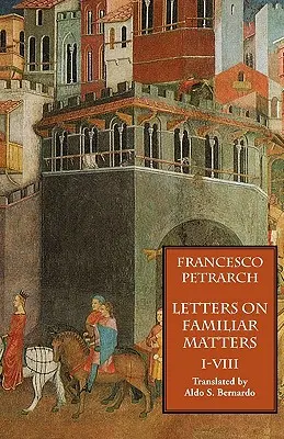 Listy o známych veciach (Rerum Familiarium Libri), zv. 1, knihy I-VIII - Letters on Familiar Matters (Rerum Familiarium Libri), Vol. 1, Books I-VIII