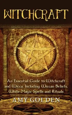 Čarodejníctvo: An Essential Guide to Witchcraft and Wicca, Including Wiccan Beliefs, White Magic Spells and Rituals - Witchcraft: An Essential Guide to Witchcraft and Wicca, Including Wiccan Beliefs, White Magic Spells and Rituals