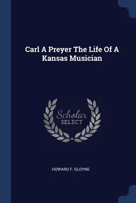 Carl A Preyer Život kansaského hudobníka - Carl A Preyer The Life Of A Kansas Musician