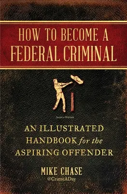 Ako sa stať federálnym zločincom: Ilustrovaná príručka pre začínajúcich páchateľov trestných činov - How to Become a Federal Criminal: An Illustrated Handbook for the Aspiring Offender