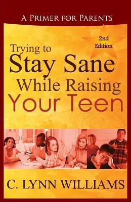 Snaha o zachovanie zdravého rozumu pri výchove tínedžera: Základné informácie pre rodičov - Trying to Stay Sane While Raising Your Teen: A Primer for Parents