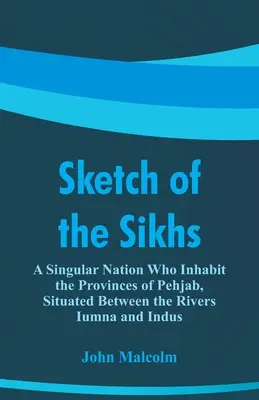 Náčrt Sikhov: Osobitý národ, ktorý obýva provincie Pehjab, nachádzajúce sa medzi riekami Iumna a Indus - Sketch of the Sikhs: A Singular Nation Who Inhabit the Provinces of Pehjab, Situated Between the Rivers Iumna and Indus