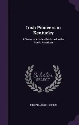 Írski priekopníci v Kentucky: Séria článkov uverejnených v Gael American - Irish Pioneers in Kentucky: A Series of Articles Published in the Gaelic American