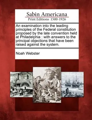 Skúmanie hlavných princípov federálnej ústavy navrhnutých neskorším konventom, ktorý sa konal vo Filadelfii: S odpoveďami na otázky - An Examination Into the Leading Principles of the Federal Constitution Proposed by the Late Convention Held at Philadelphia: With Answers to the Princ