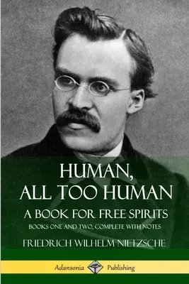 Ľudské, až príliš ľudské, Kniha pre slobodných duchov: Kniha prvá a druhá, kompletná s poznámkami - Human, All Too Human, A Book for Free Spirits: Books One and Two, Complete with Notes