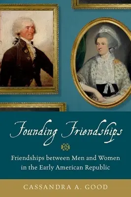 Zakladanie priateľstiev: Priateľstvo medzi mužmi a ženami v ranej americkej republike - Founding Friendships: Friendships Between Men and Women in the Early American Republic