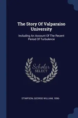 Príbeh univerzity Valparaiso: Vrátane opisu nedávneho obdobia turbulencií - The Story Of Valparaiso University: Including An Account Of The Recent Period Of Turbulence