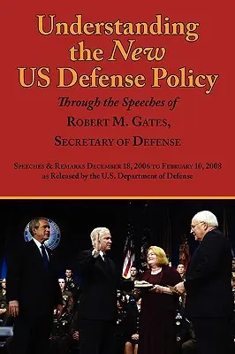 Pochopenie novej obrannej politiky USA prostredníctvom prejavov Roberta M. Gatesa, ministra obrany: decembra 2006 do februára - Understanding the New Us Defense Policy Through the Speeches of Robert M. Gates, Secretary of Defense: Speeches and Remarks December 18, 2006 to Febru