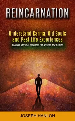 Reinkarnácia: (Vykonávajte duchovné cvičenia pre nirvánu a nebo): Pochopte karmu, staré duše a skúsenosti z minulých životov - Reincarnation: Understand Karma, Old Souls and Past Life Experiences (Perform Spiritual Practices For Nirvana and Heaven)