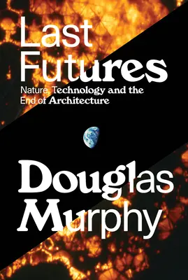 Posledné budúcnosti: Príroda, technológia a koniec architektúry - Last Futures: Nature, Technology and the End of Architecture