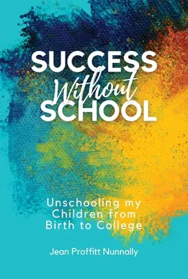 Úspech bez školy: Škola bez škôl pre moje deti od narodenia po vysokú školu - Success Without School: Unschooling My Children from Birth to College