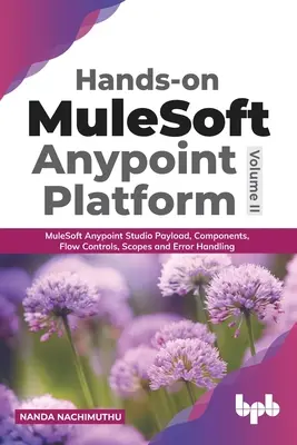 Hands-on MuleSoft Anypoint platform Volume 2: MuleSoft Anypoint Studio Payload, Components, Flow Controls, Scopes and Error Handling