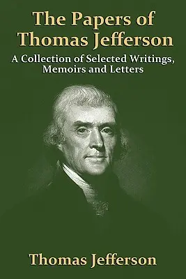 Dokumenty Thomasa Jeffersona: Jeffersonov spis: Zbierka vybraných spisov, memoárov a listov (A Collection of Selected Writings, Memoirs and Letters) - The Papers of Thomas Jefferson: A Collection of Selected Writings, Memoirs and Letters