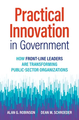Praktické inovácie vo verejnej správe: Ako lídri v prvej línii menia organizácie verejného sektora - Practical Innovation in Government: How Front-Line Leaders Are Transforming Public-Sector Organizations