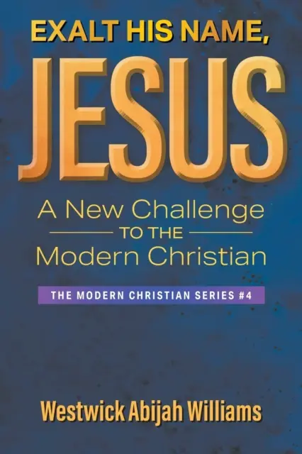 Vyvyšuj jeho meno, Ježišu: Nová výzva pre moderného kresťana: Séria Moderný kresťan #4 - Exalt His Name, Jesus: A New Challenge to the Modern Christian: The Modern Christian Series #4