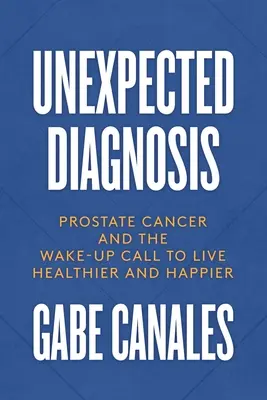 Nečakaná diagnóza: Rakovina prostaty a výzva k zdravšiemu a šťastnejšiemu životu - Unexpected Diagnosis: Prostate Cancer and the Wake-Up Call to Live Healthier and Happier
