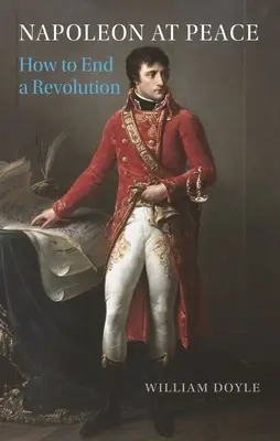 Napoleon v mieri: Ako ukončiť revolúciu - Napoleon at Peace: How to End a Revolution