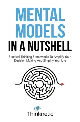 Mentálne modely v kocke: Praktické rámce myslenia, ktoré vám pomôžu zlepšiť rozhodovanie a zjednodušiť život - Mental Models In A Nutshell: Practical Thinking Frameworks To Amplify Your Decision Making And Simplify Your Life