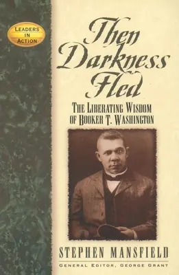 Potom utiekla tma: Washington: Oslobodzujúca múdrosť Bookera T. - Then Darkness Fled: The Liberating Wisdom of Booker T. Washington