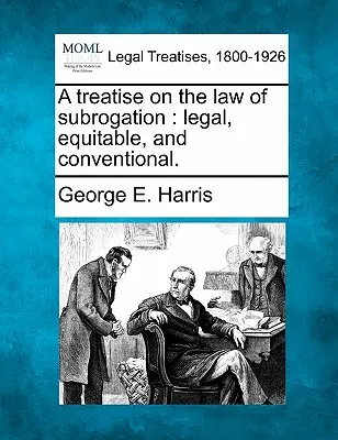 Traktát o subrogačnom práve: právnom, spravodlivom a konvenčnom. - A treatise on the law of subrogation: legal, equitable, and conventional.