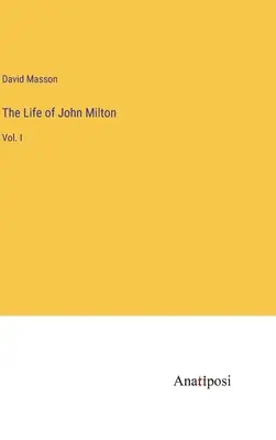 Život Johna Miltona: I. diel - The Life of John Milton: Vol. I