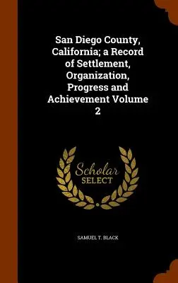 Okres San Diego, Kalifornia; záznamy o osídlení, organizácii, pokroku a úspechoch 2. zväzok - San Diego County, California; a Record of Settlement, Organization, Progress and Achievement Volume 2