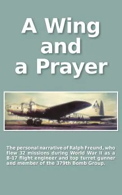 Krídlo a modlitba: Osobný príbeh Ralpha Freunda, ktorý počas druhej svetovej vojny absolvoval 32 misií nad Európou - A Wing and a Prayer: The Personal Narrative of Ralph Freund Who Flew 32 Missions Over Europe During WWII