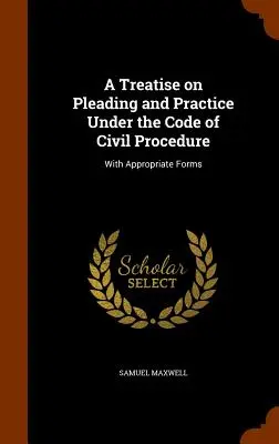 Pojednanie o procesných úkonoch a praxi podľa Občianskeho súdneho poriadku: S príslušnými formulármi - A Treatise on Pleading and Practice Under the Code of Civil Procedure: With Appropriate Forms