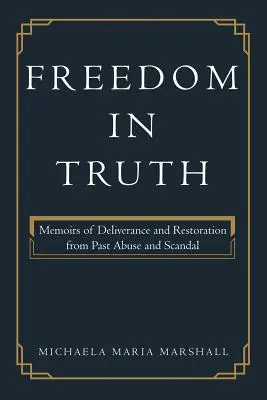 Sloboda v pravde: Spomienky na vyslobodenie a obnovu z minulého zneužívania a škandálu - Freedom in Truth: Memoirs of Deliverance and Restoration from Past Abuse and Scandal