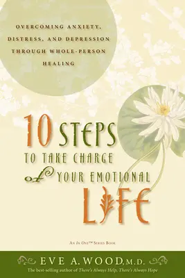 10 krokov, ako prevziať zodpovednosť za svoj emocionálny život: Prekonávanie úzkosti, stresu a depresie prostredníctvom uzdravenia celej osoby - 10 Steps to Take Charge of Your Emotional Life: Overcoming Anxiety, Distress, and Depression Through Whole-Person Healing