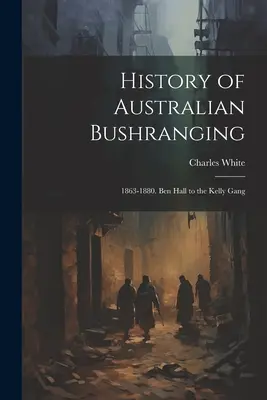 Dejiny austrálskeho bushrangingu: 1863-1880. Ben Hall a Kellyho gang - History of Australian Bushranging: 1863-1880. Ben Hall to the Kelly Gang